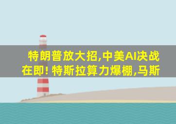 特朗普放大招,中美AI决战在即! 特斯拉算力爆棚,马斯